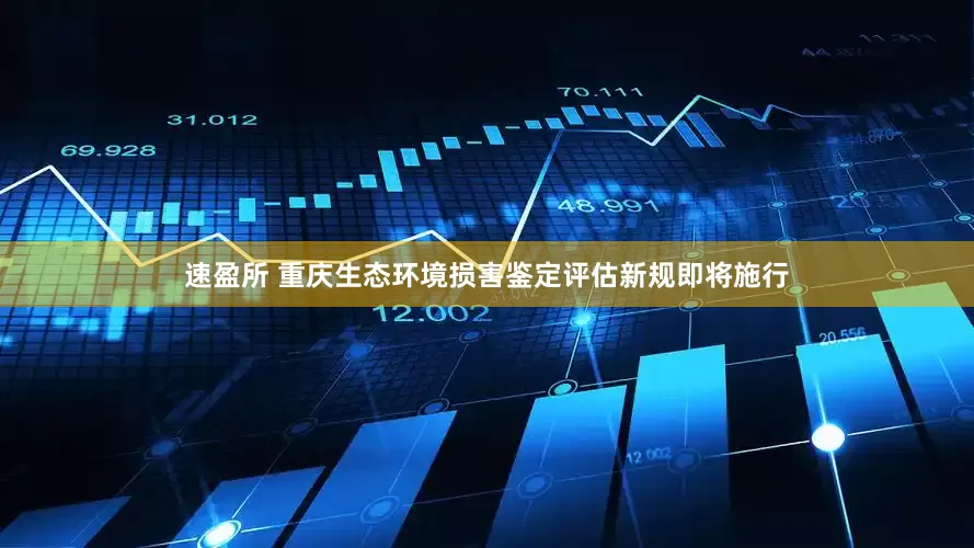 速盈所 重庆生态环境损害鉴定评估新规即将施行