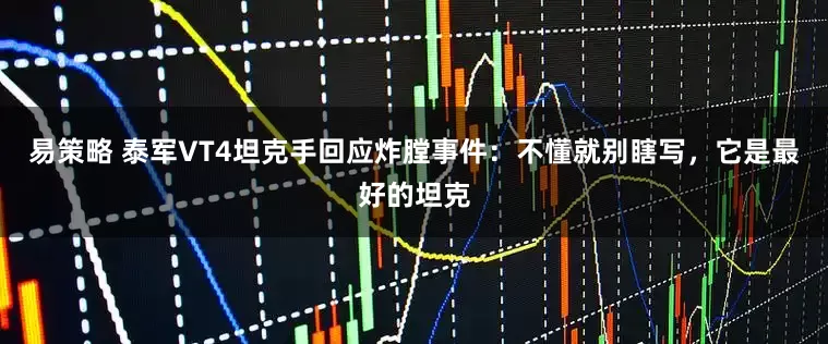 易策略 泰军VT4坦克手回应炸膛事件：不懂就别瞎写，它是最好的坦克