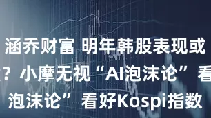 涵乔财富 明年韩股表现或超越美股？小摩无视“AI泡沫论” 看好Kospi指数