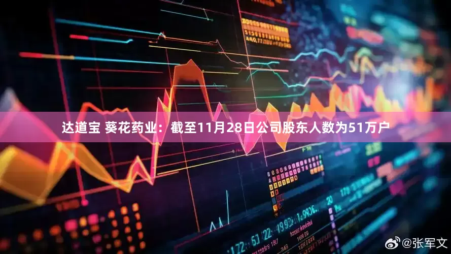 达道宝 葵花药业：截至11月28日公司股东人数为51万户